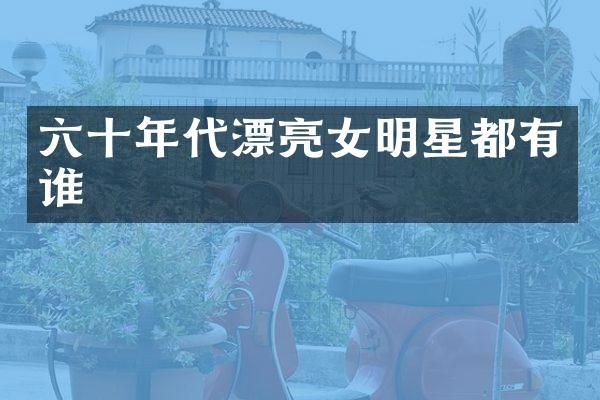 六十年代漂亮女明星都有谁