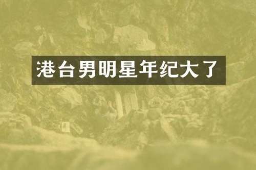 港台男明星年纪大了