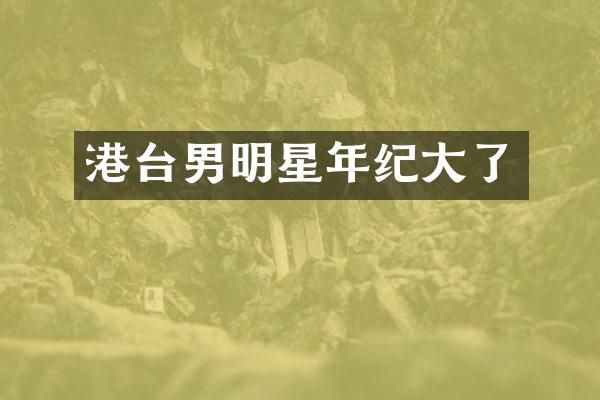 港台男明星年纪大了