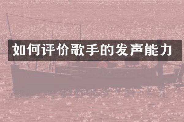 如何评价歌手的发声能力