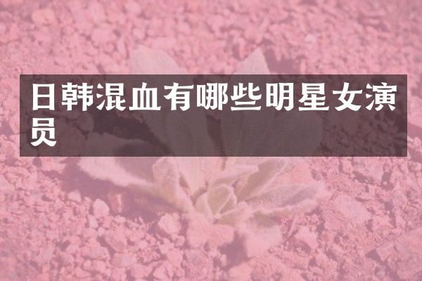 日韩混血有哪些明星女演员