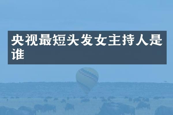 央视最短头发女主持人是谁