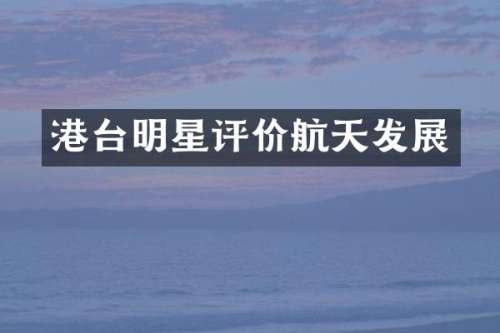 港台明星评价航天发展
