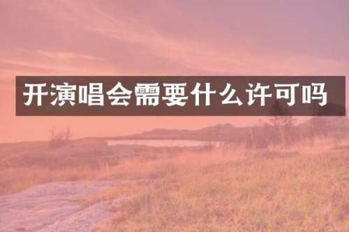 开演唱会需要什么许可吗