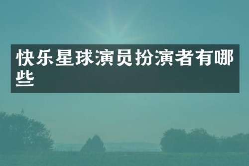 快乐星球演员扮演者有哪些