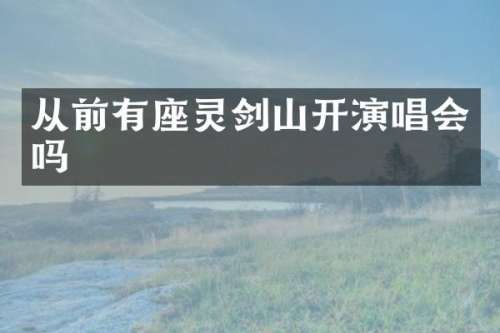 从前有座灵剑山开演唱会吗