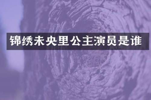 锦绣未央里公主演员是谁