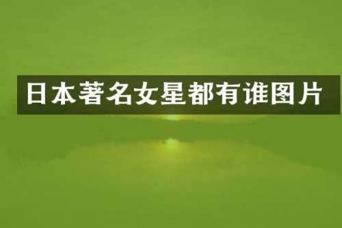 日本著名女星都有谁图片