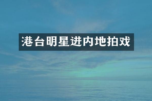 港台明星进内地拍戏