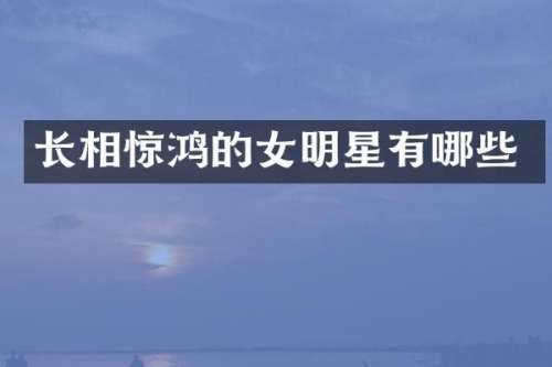 长相惊鸿的女明星有哪些
