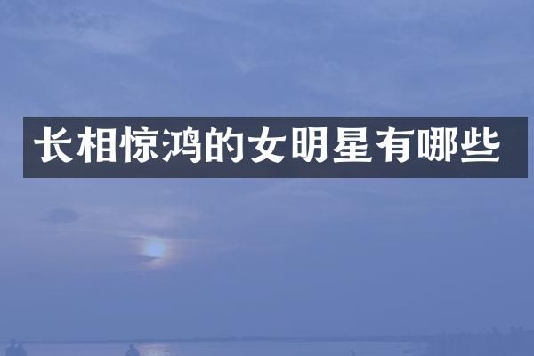 长相惊鸿的女明星有哪些