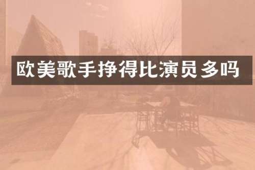 欧美歌手挣得比演员多吗