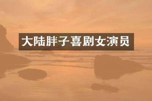 大陆胖子喜剧女演员