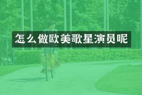 怎么做欧美歌星演员呢