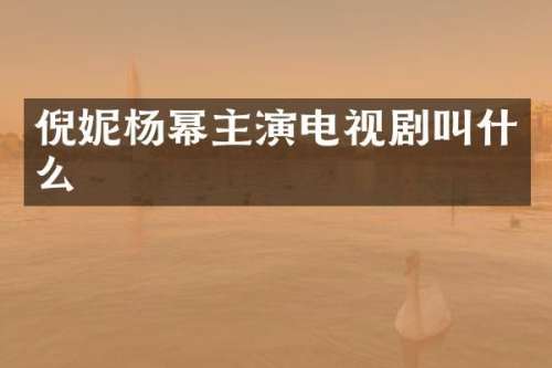 倪妮杨幂主演电视剧叫什么