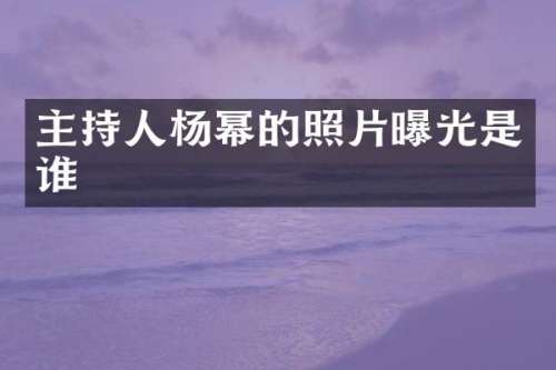 主持人杨幂的照片曝光是谁