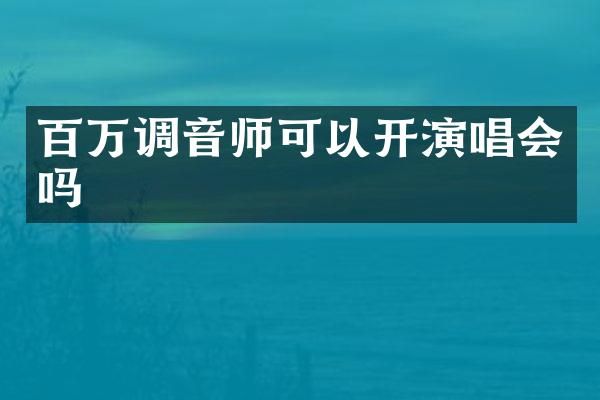 百万调音师可以开演唱会吗