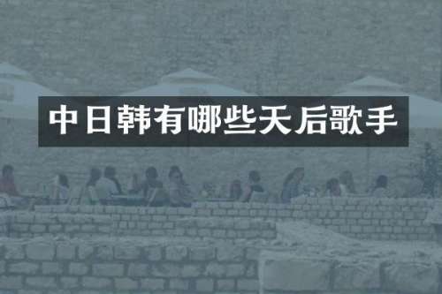 中日韩有哪些天后歌手