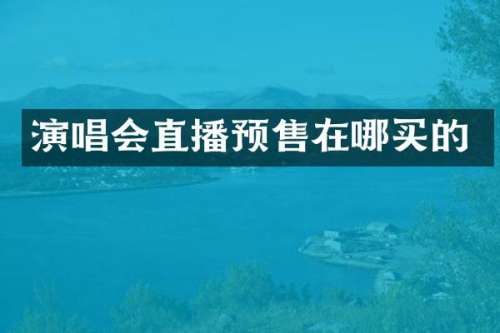 演唱会直播预售在哪买的