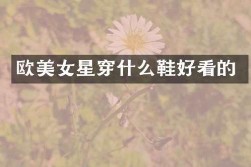 欧星穿什么鞋好看的