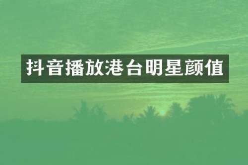 抖音播放港台明星颜值