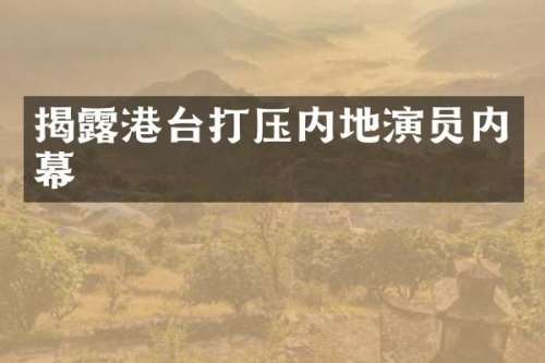 揭港台打压内地演员内幕