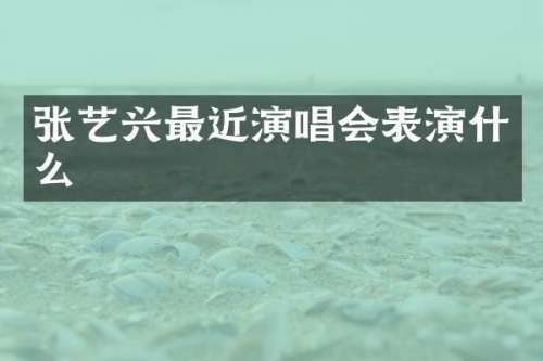张艺兴最近演唱会表演什么