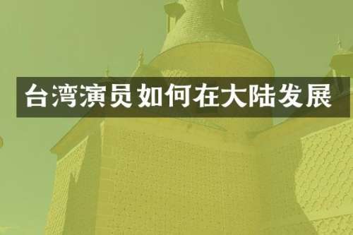 台湾演员如何在大陆发展