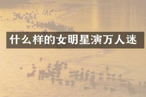 什么样的女明星演万人迷