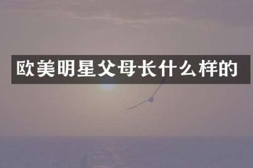 欧美明星父母长什么样的