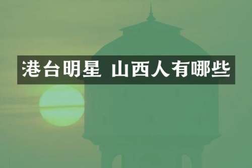 港台明星 山西人有哪些