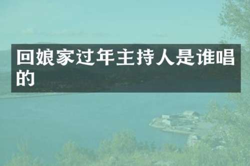 回娘家过年主持人是谁唱的