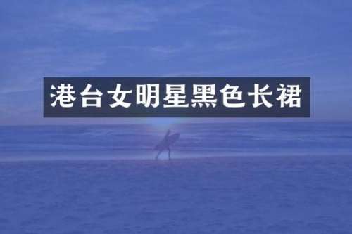 港台女明星黑色长裙