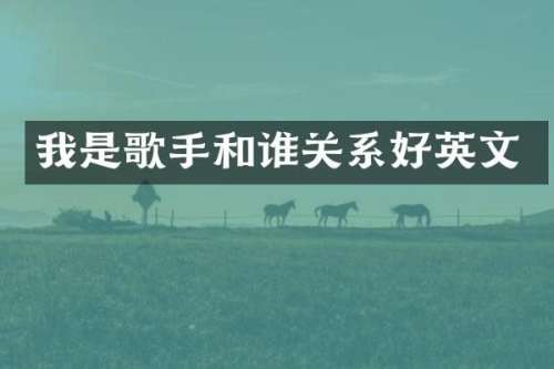 我是歌手和谁关系好英文