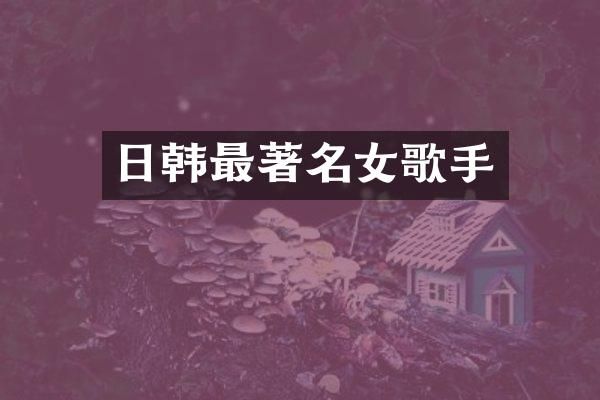 日韩最著名女歌手