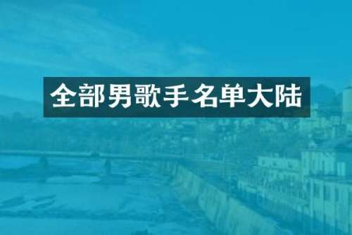 全部男歌手名单大陆