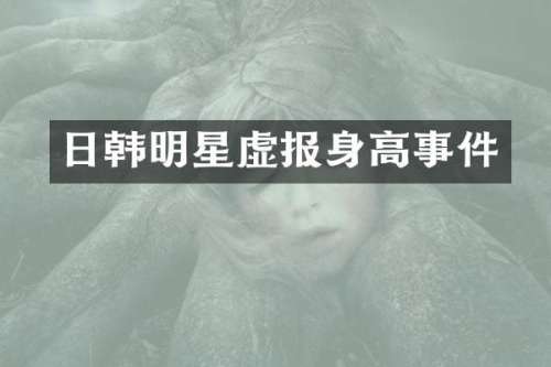 日韩明星虚报身高事件