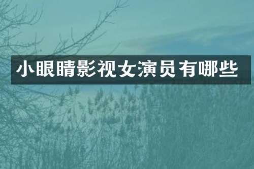 小眼睛影视女演员有哪些