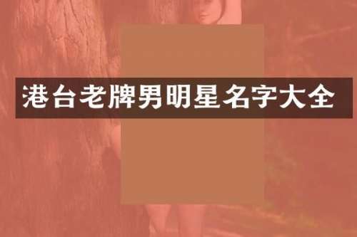港台老牌男明星名字大全