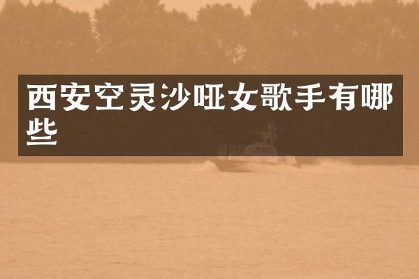 西安空灵沙哑女歌手有哪些