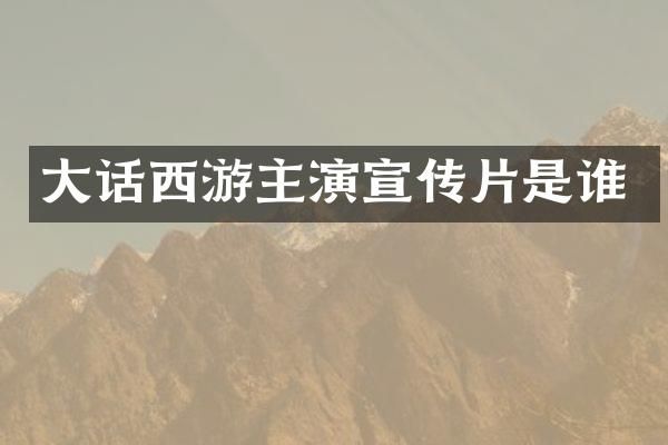 大话西游主演宣传片是谁