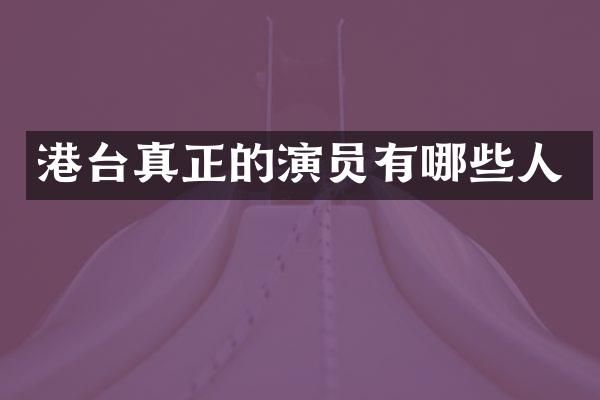 港台真正的演员有哪些人