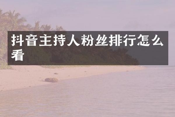 抖音主持人粉丝排行怎么看
