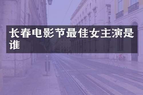长春电影节最佳女主演是谁