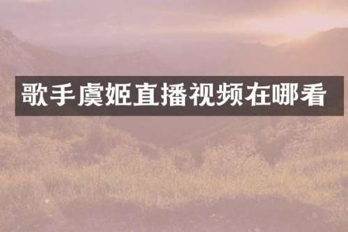歌手虞姬直播视频在哪看