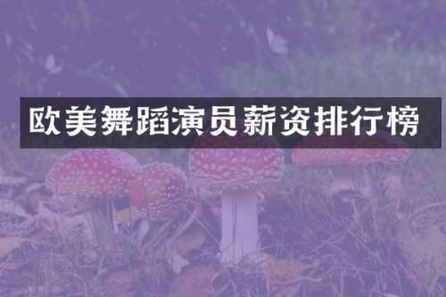欧美舞蹈演员薪资排行榜