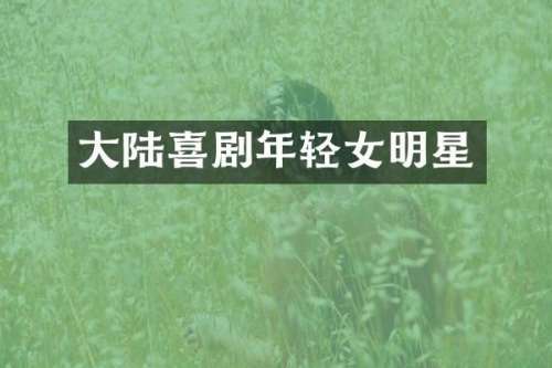大陆喜剧年轻女明星