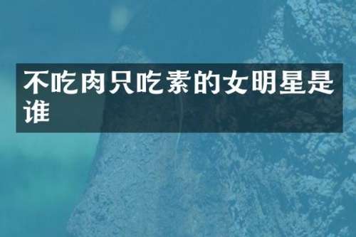 不吃肉只吃素的女明星是谁