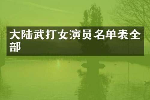 大陆武打女演员名单表全部