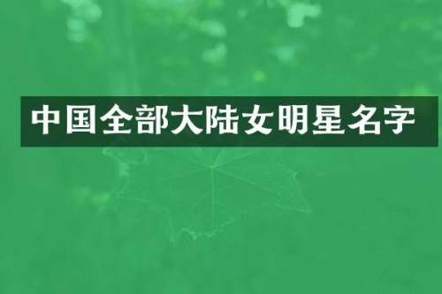 中国全部大陆女明星名字